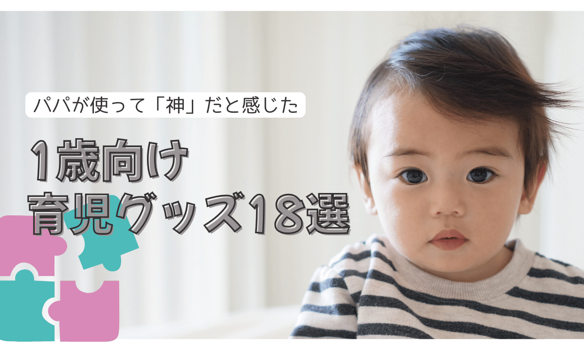 1歳向け神育児グッズ18選｜パパが本当に助けられたアイテムを紹介！